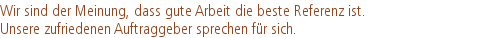 Wir sind der Meinung, dass gute Arbeit die beste Referenz ist. |Unsere zufriedenen Auftraggeber sprechen für sich.